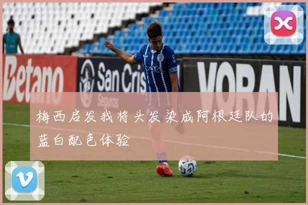 梅西启发我将头发染成阿根廷队的蓝白配色体验