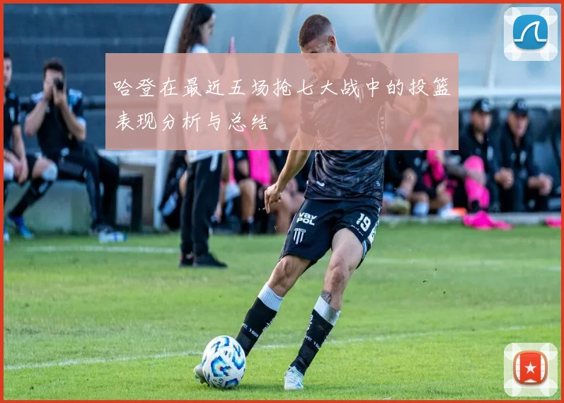 哈登在最近五场抢七大战中的投篮表现分析与总结