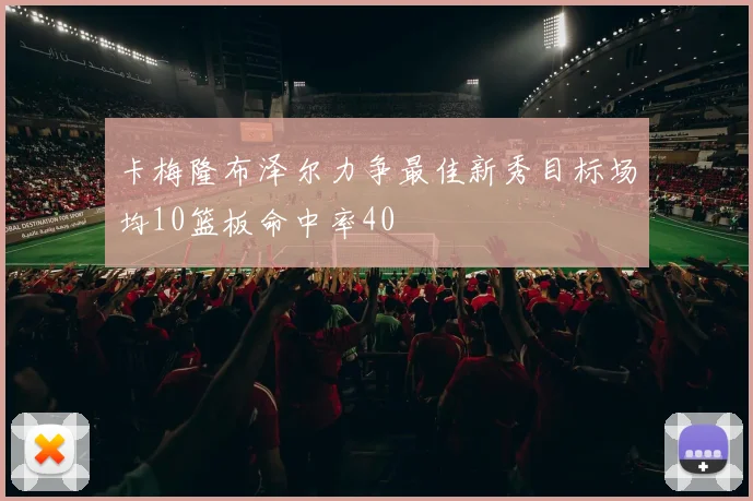 卡梅隆布泽尔力争最佳新秀目标场均10篮板命中率40