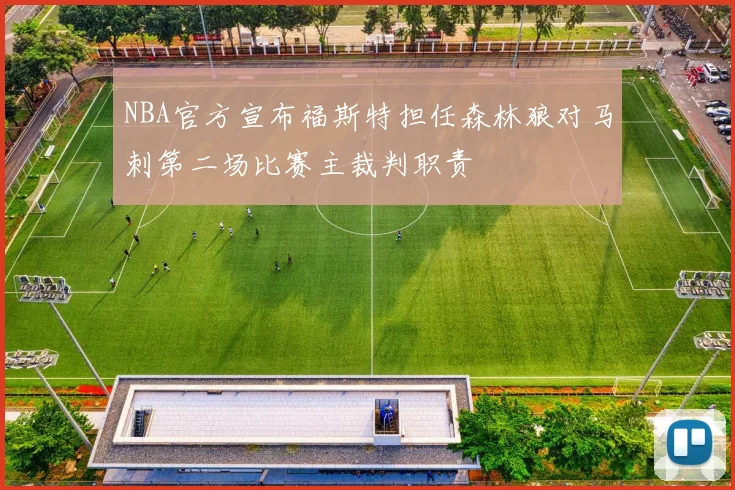 NBA官方宣布福斯特担任森林狼对马刺第二场比赛主裁判职责