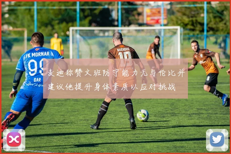 麦迪称赞文班防守能力无与伦比并建议他提升身体素质以应对挑战